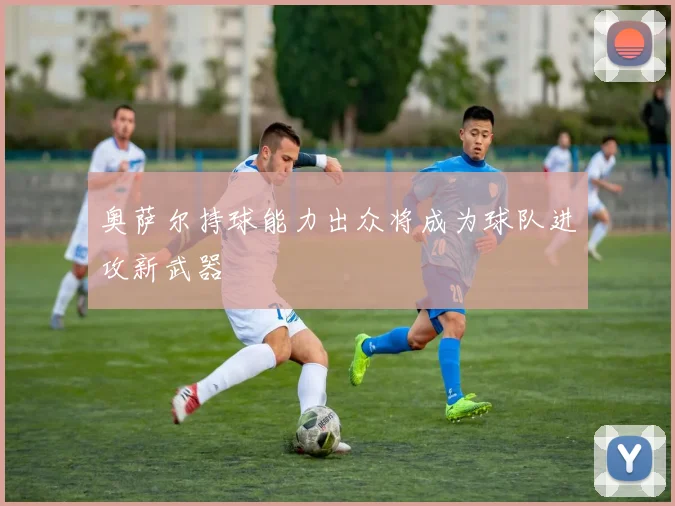奥萨尔持球能力出众将成为球队进攻新武器