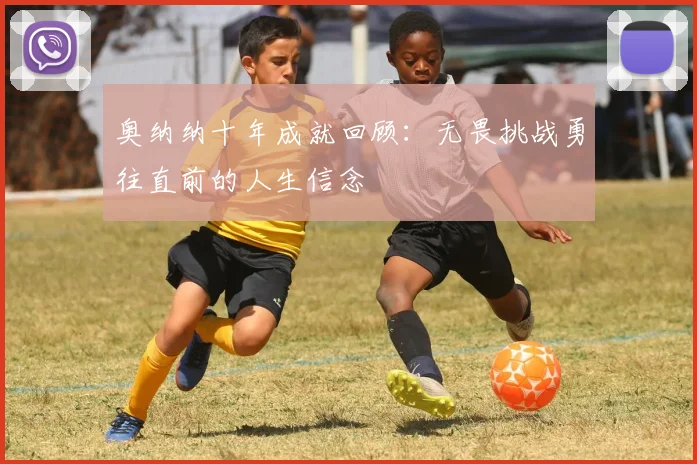 奥纳纳十年成就回顾：无畏挑战勇往直前的人生信念