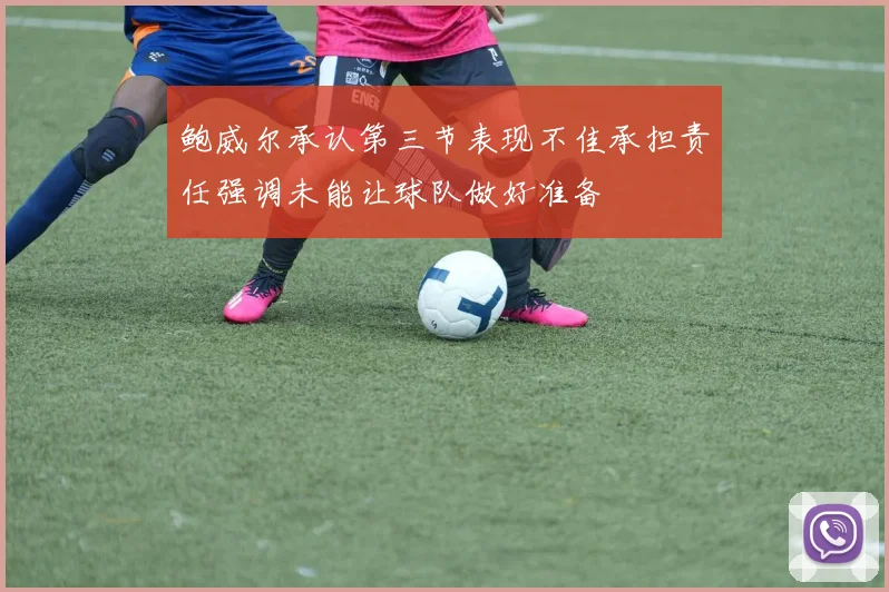 鲍威尔承认第三节表现不佳承担责任强调未能让球队做好准备