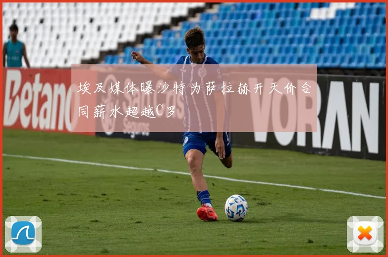 埃及媒体曝沙特为萨拉赫开天价合同薪水超越C罗