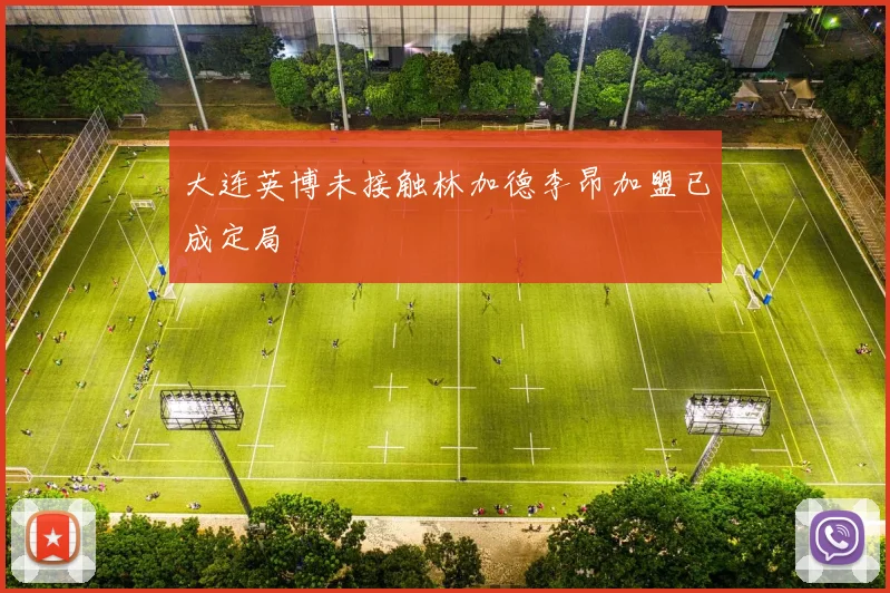 大连英博未接触林加德李昂加盟已成定局