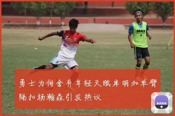 勇士为何舍弃年轻天赋库明加单臂隔扣杨瀚森引发热议