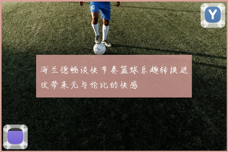 海兰德畅谈快节奏篮球乐趣转换进攻带来无与伦比的快感