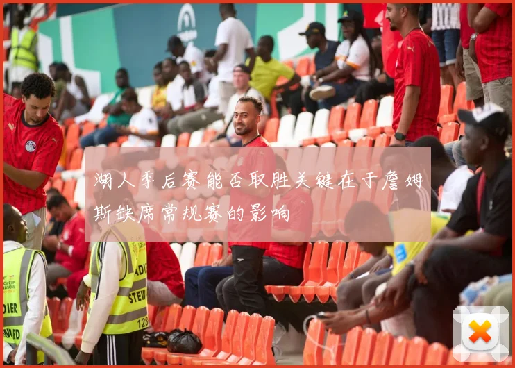 湖人季后赛能否取胜关键在于詹姆斯缺席常规赛的影响