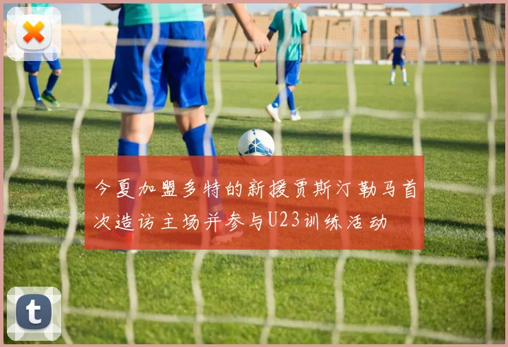 今夏加盟多特的新援贾斯汀勒马首次造访主场并参与U23训练活动