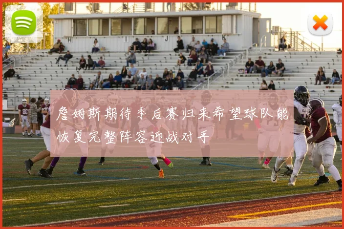 詹姆斯期待季后赛归来希望球队能恢复完整阵容迎战对手