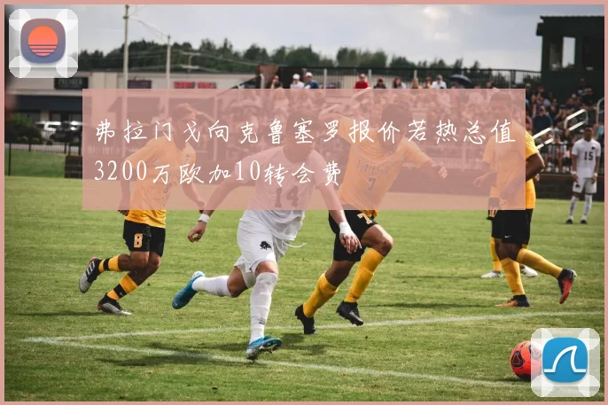 弗拉门戈向克鲁塞罗报价若热总值3200万欧加10转会费