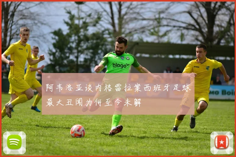 阿韦洛亚谈内格雷拉案西班牙足球最大丑闻为何至今未解