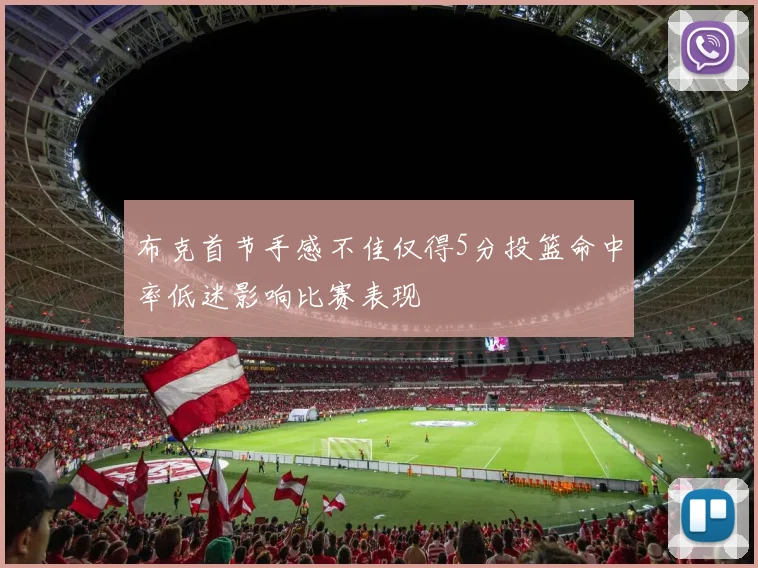 布克首节手感不佳仅得5分投篮命中率低迷影响比赛表现