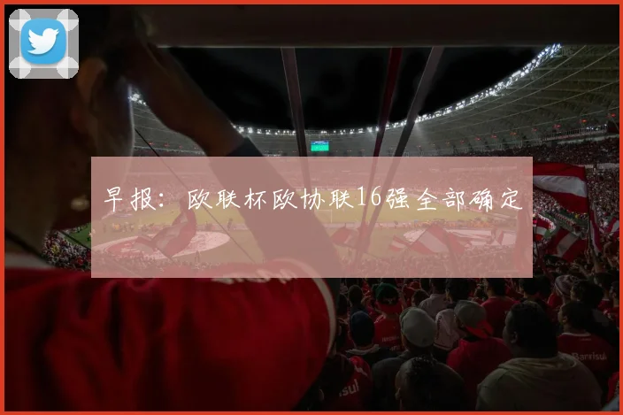 早报：欧联杯欧协联16强全部确定