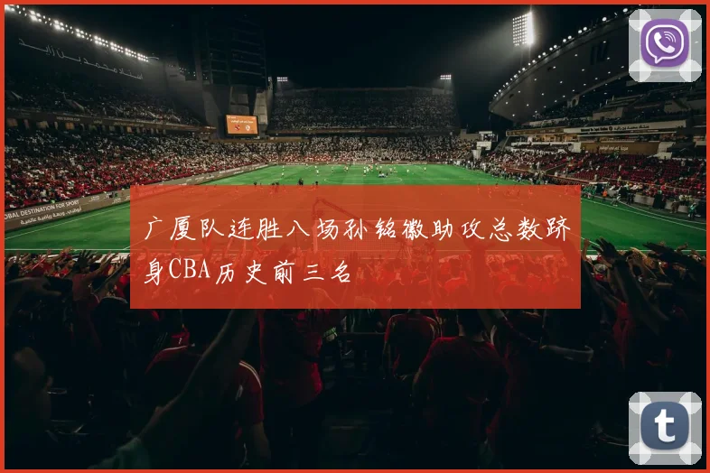 广厦队连胜八场孙铭徽助攻总数跻身CBA历史前三名