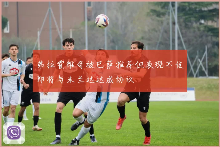 弗拉霍维奇被巴萨推荐但表现不佳即将与米兰达达成协议