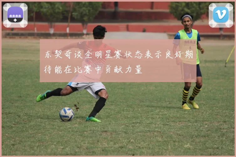 东契奇谈全明星赛状态表示良好期待能在比赛中贡献力量
