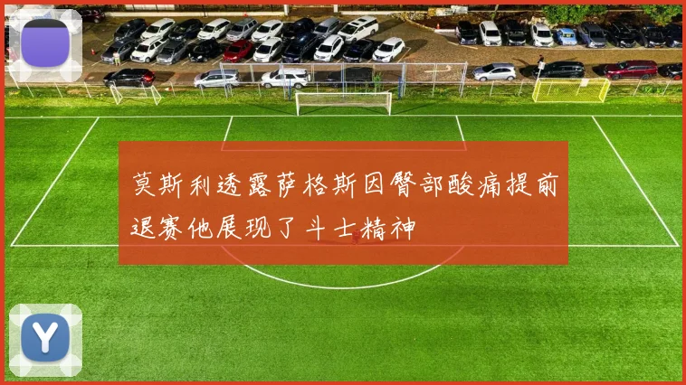 莫斯利透露萨格斯因臀部酸痛提前退赛他展现了斗士精神